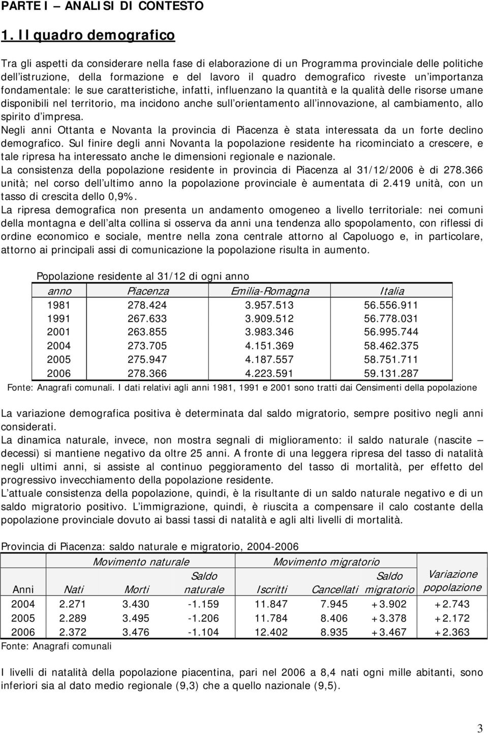 riveste un importanza fondamentale: le sue caratteristiche, infatti, influenzano la quantità e la qualità delle risorse umane disponibili nel territorio, ma incidono anche sull orientamento all