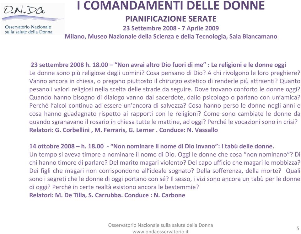 Vanno ancora in chiesa, o pregano piuttosto il chirurgo estetico di renderle più attraenti? Quanto pesano i valori religiosi nella scelta delle strade da seguire. Dove trovano conforto le donne oggi?