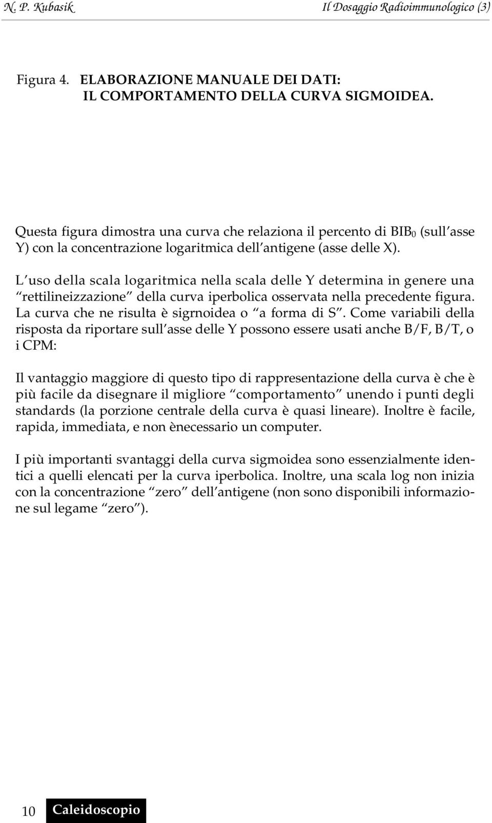 L uso della scala logaritmica nella scala delle Y determina in genere una rettilineizzazione della curva iperbolica osservata nella precedente figura.