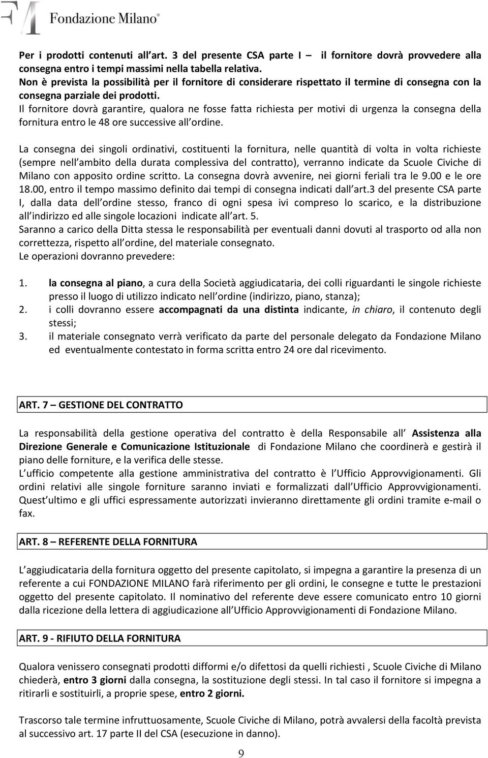 Il fornitore dovrà garantire, qualora ne fosse fatta richiesta per motivi di urgenza la consegna della fornitura entro le 48 ore successive all ordine.