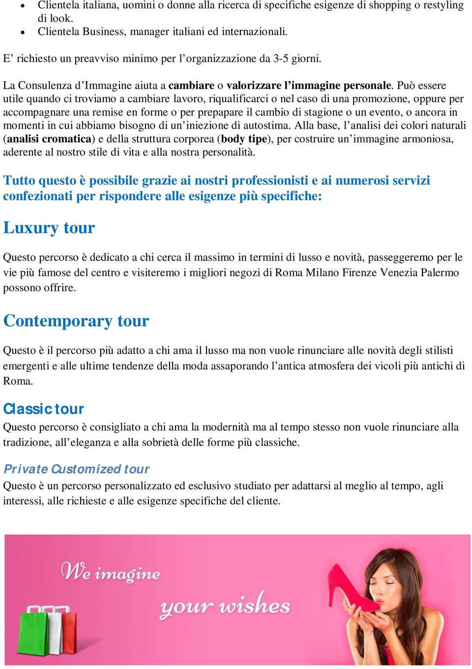 Può essere utile quando ci troviamo a cambiare lavoro, riqualificarci o nel caso di una promozione, oppure per accompagnare una remise en forme o per prepapare il cambio di stagione o un evento, o