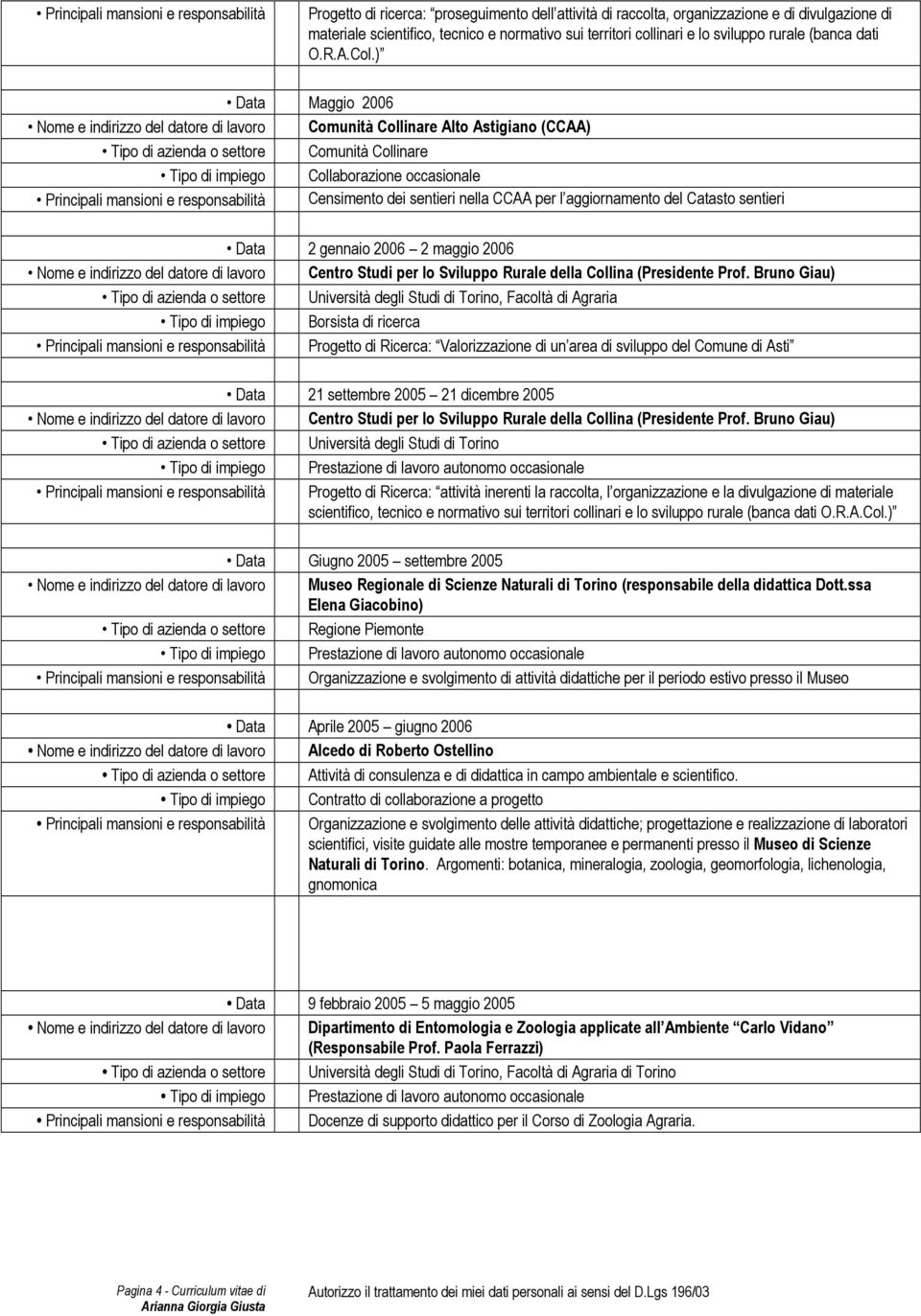 ) Data Maggio 2006 Nome e indirizzo del datore di lavoro Comunità Collinare Alto Astigiano (CCAA) Tipo di azienda o settore Comunità Collinare Tipo di impiego Collaborazione occasionale Principali