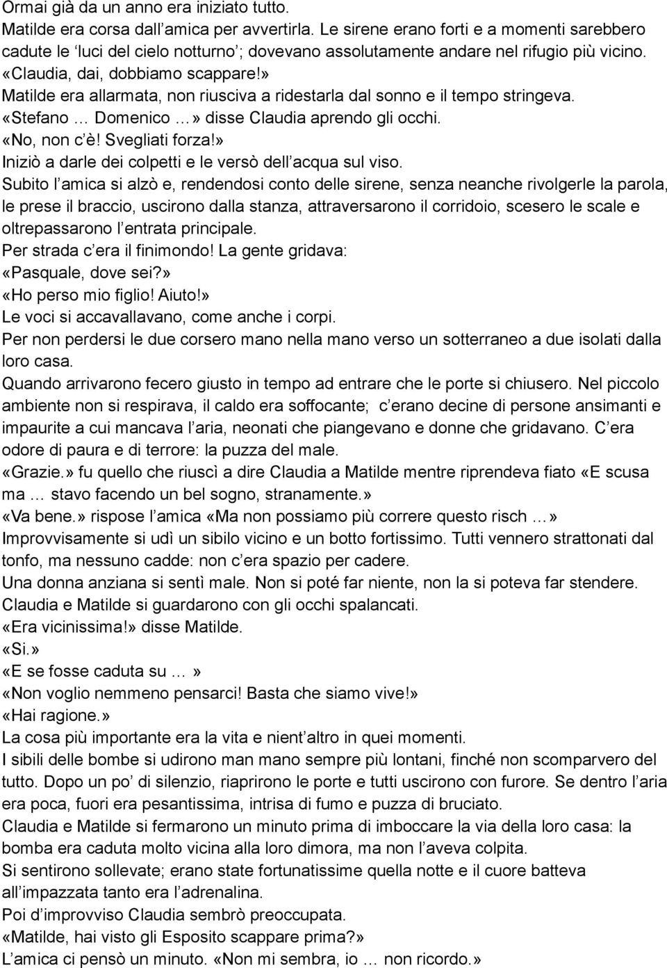 » Matilde era allarmata, non riusciva a ridestarla dal sonno e il tempo stringeva. «Stefano Domenico» disse Claudia aprendo gli occhi. «No, non c è! Svegliati forza!