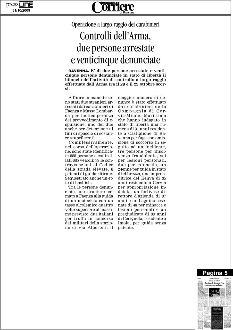 A finire in manette so - no stati due stranieri ar - restati dai carabinieri d i Faenza e Massa Lombar - da per inottemperanza del provvedimento di e- spulsione; uno dei due anche per detenzione ai