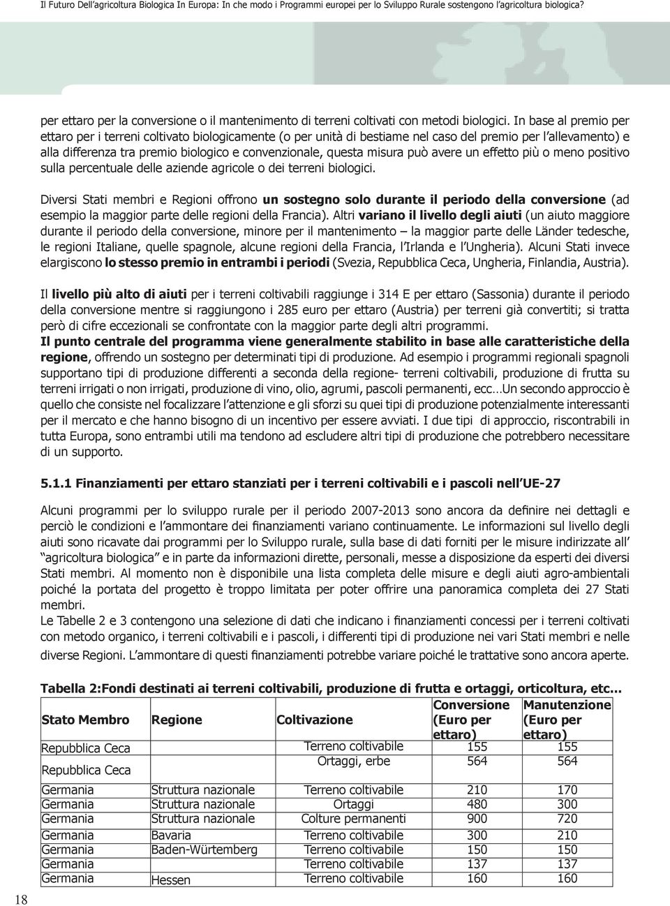 In base al premio per ettaro per i terreni coltivato biologicamente (o per unità di bestiame nel caso del premio per l allevamento) e alla differenza tra premio biologico e convenzionale, questa