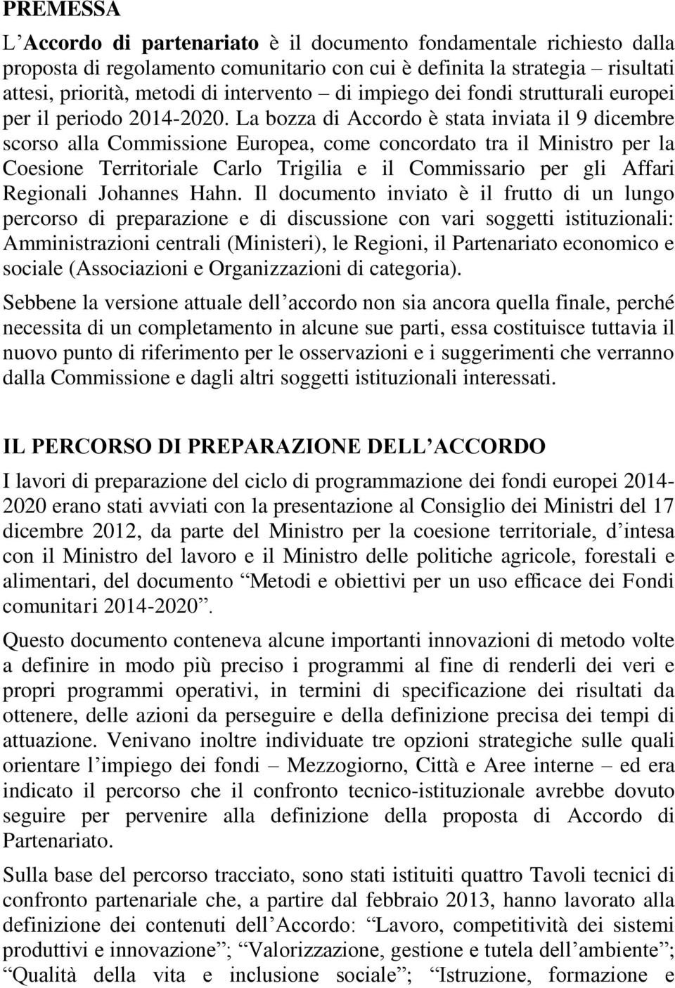 La bozza di Accordo è stata inviata il 9 dicembre scorso alla Commissione Europea, come concordato tra il Ministro per la Coesione Territoriale Carlo Trigilia e il Commissario per gli Affari