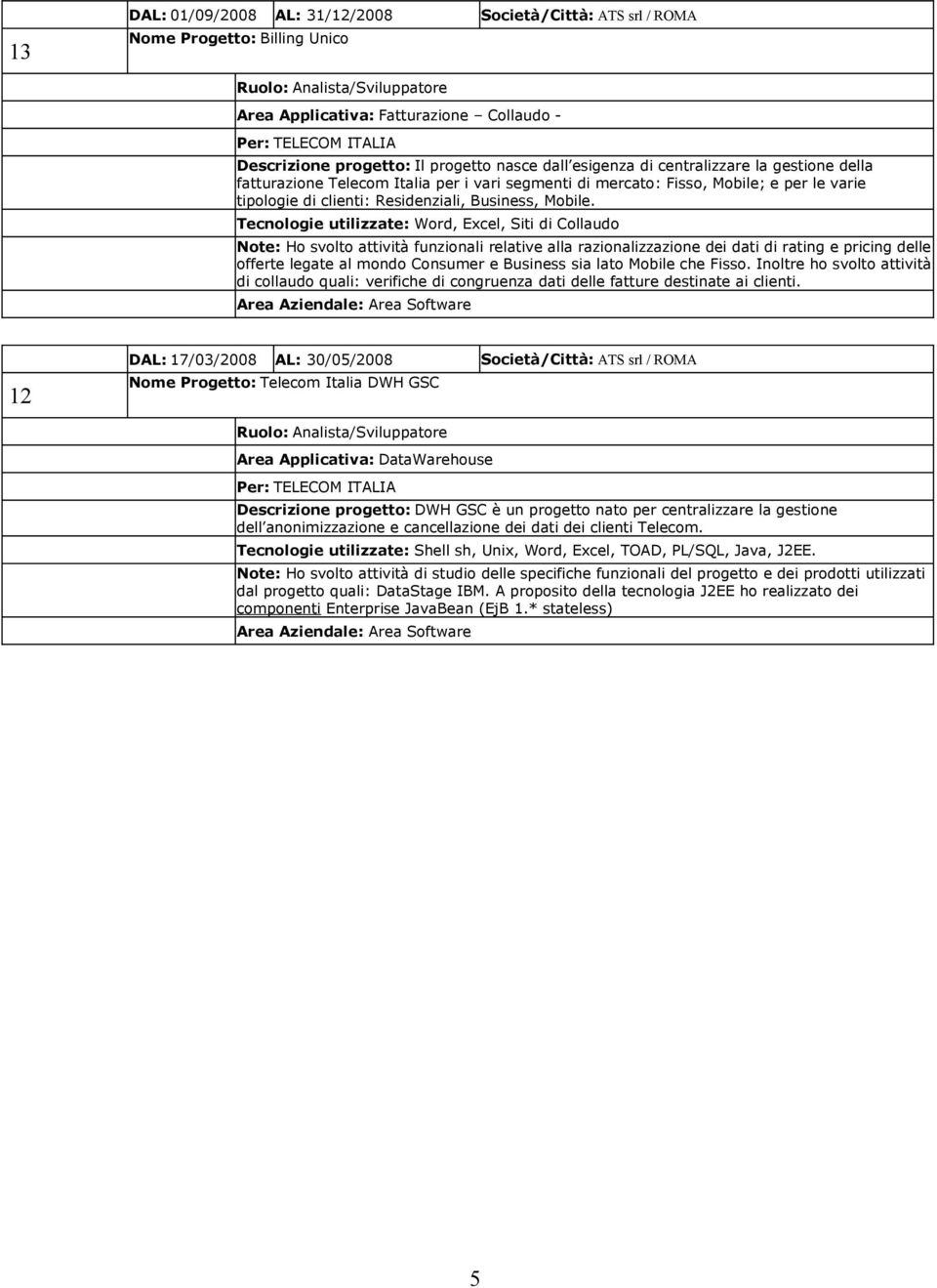 Tecnologie utilizzate: Word, Excel, Siti di Collaudo Note: Ho svolto attività funzionali relative alla razionalizzazione dei dati di rating e pricing delle offerte legate al mondo Consumer e Business