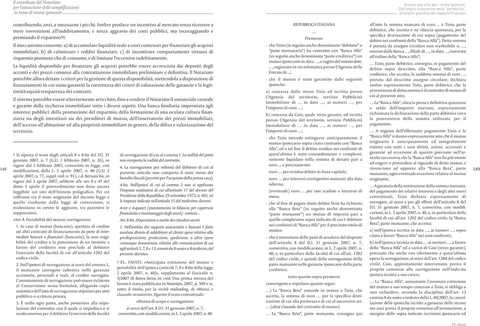 Il meccanismo consente: a) di accumulare liquidità reale a costi contenuti per finanziare gli acquisti immobiliari; b) di calmierare i redditi finanziari; c) di incentivare comportamenti virtuosi di