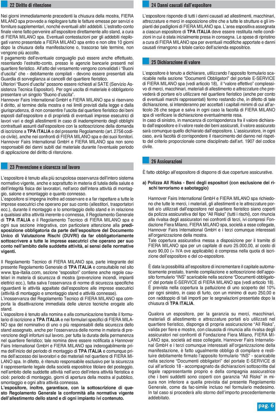 Eventuali contestazioni per gli addebiti riepilogati vanno presentate a FIERA MILANO spa entro e non oltre 10 giorni dopo la chiusura della manifestazione o, trascorso tale termine, non vengono più