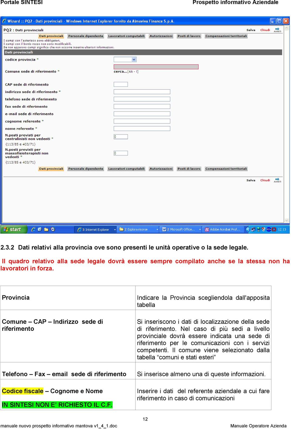 Provincia Comune CAP Indirizzo sede di riferimento Telefono Fax email sede di riferimento Codice fiscale Cognome e Nome IN SINTESI NON E RICHIESTO IL C.F. Indicare la Provincia scegliendola dall'apposita tabella Si inseriscono i dati di localizzazione della sede di riferimento.