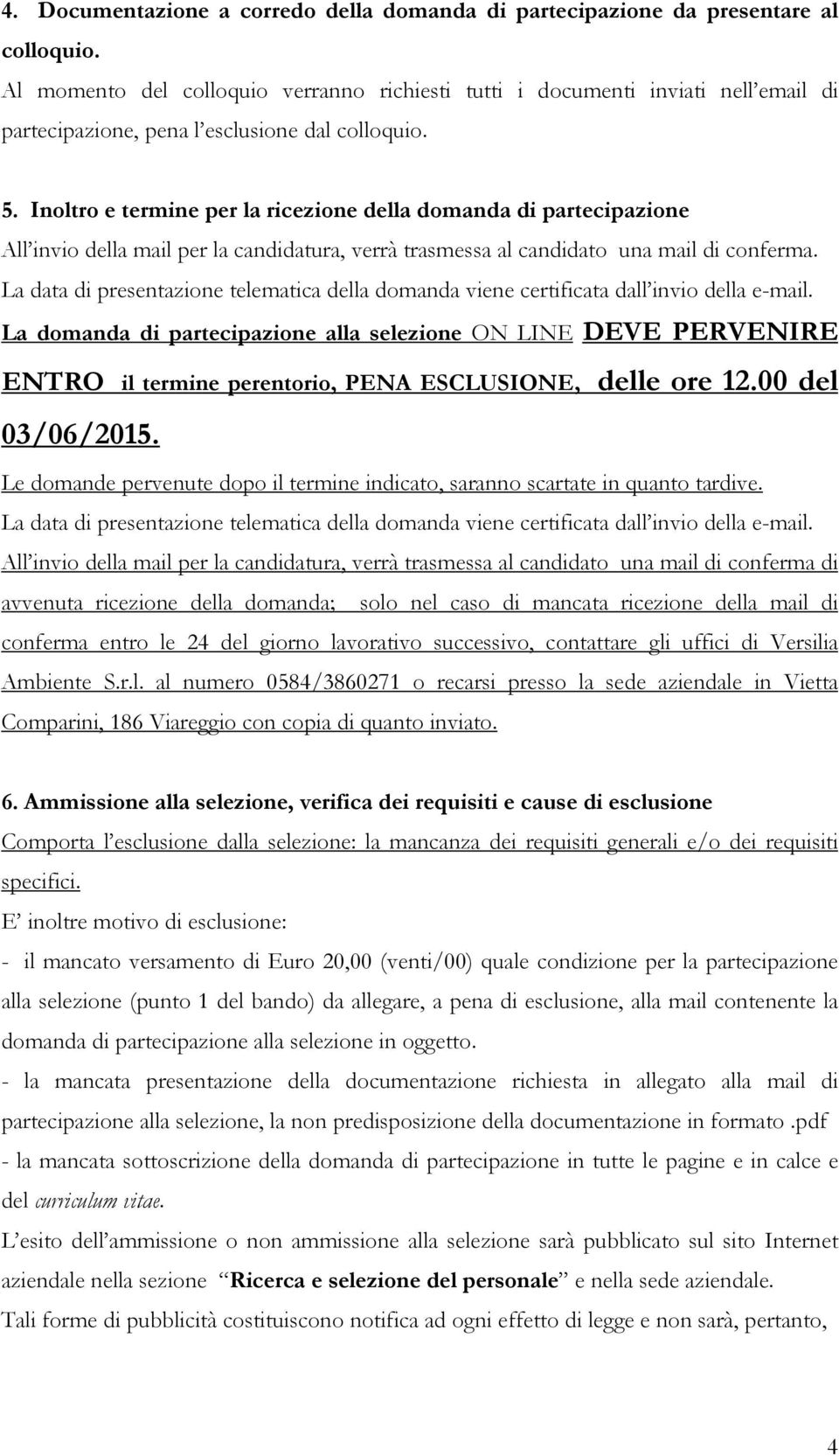 Inoltro e termine per la ricezione della domanda di partecipazione All invio della mail per la candidatura, verrà trasmessa al candidato una mail di conferma.