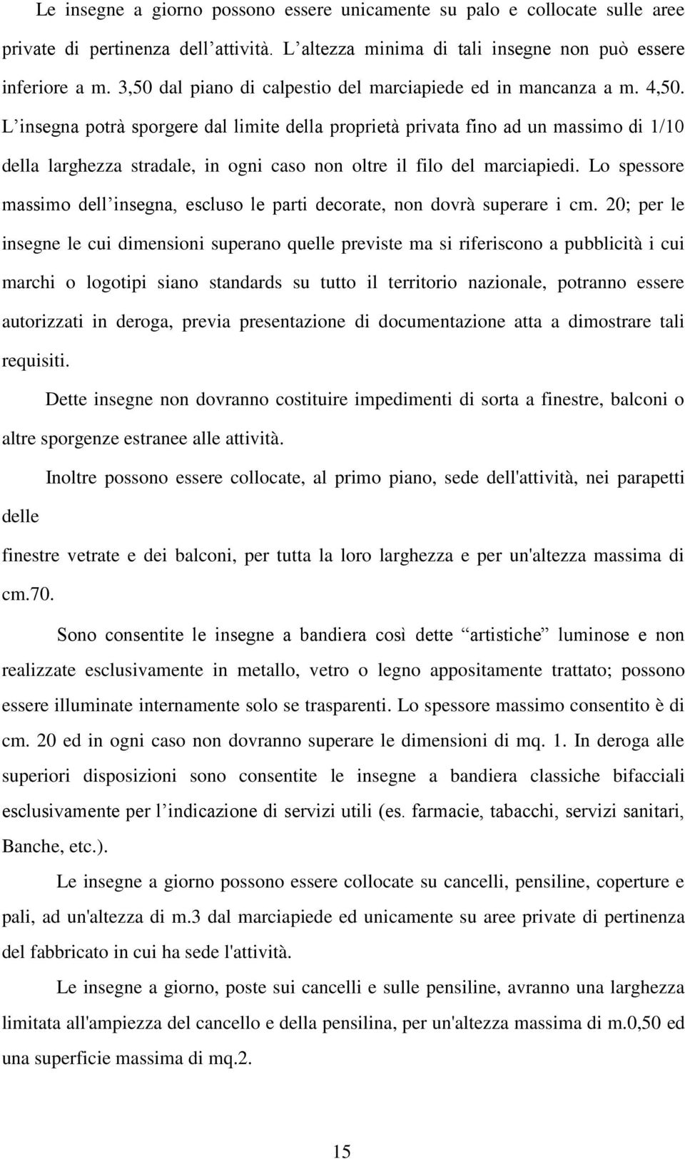 L insegna potrà sporgere dal limite della proprietà privata fino ad un massimo di 1/10 della larghezza stradale, in ogni caso non oltre il filo del marciapiedi.