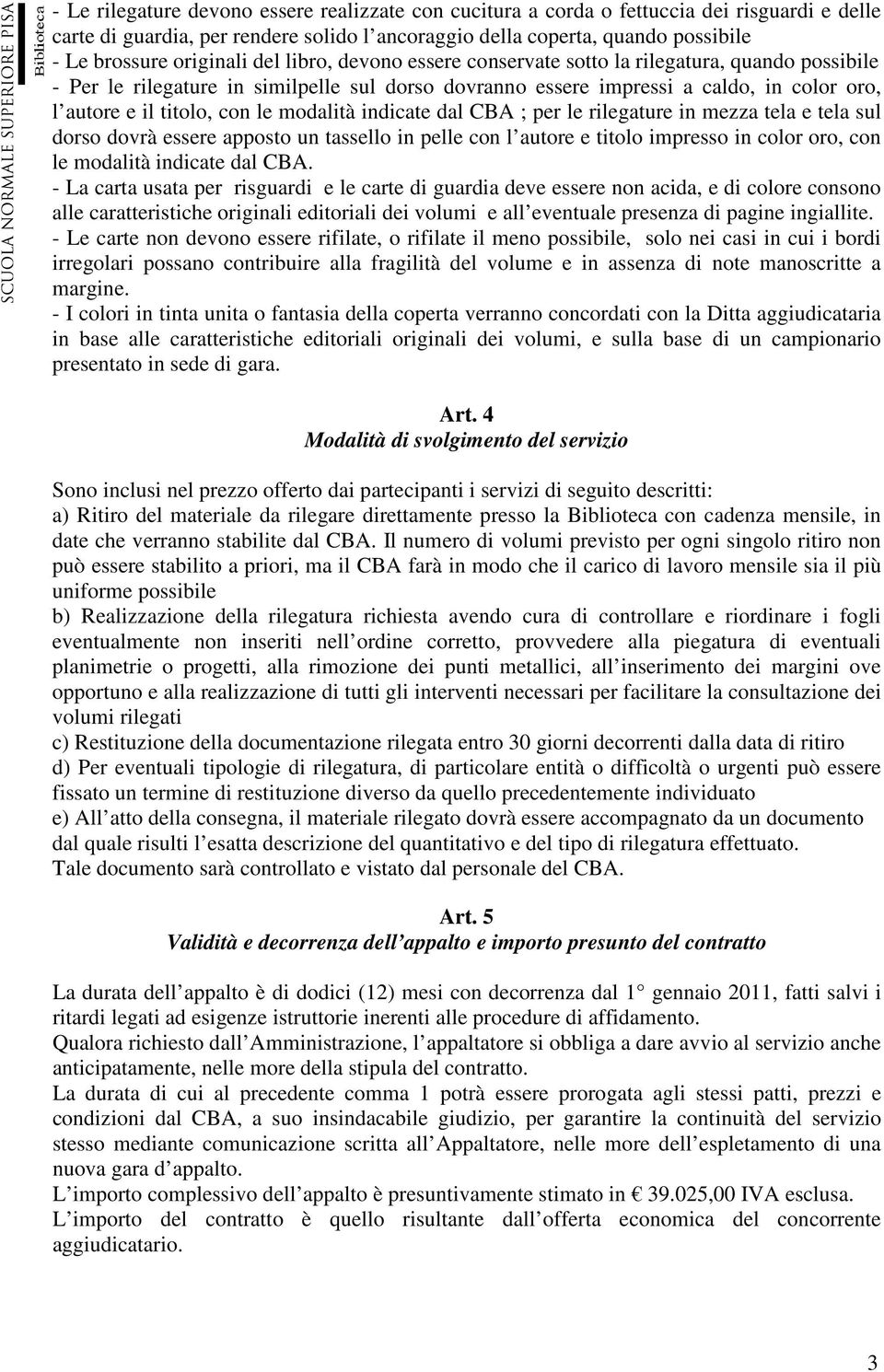 con le modalità indicate dal CBA ; per le rilegature in mezza tela e tela sul dorso dovrà essere apposto un tassello in pelle con l autore e titolo impresso in color oro, con le modalità indicate dal