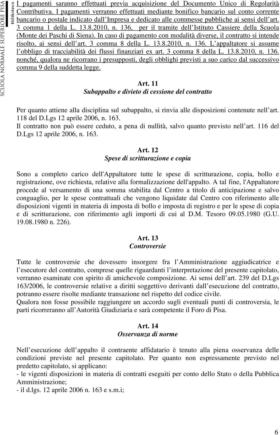 2010, n. 136, per il tramite dell Istituto Cassiere della Scuola (Monte dei Paschi di Siena). In caso di pagamento con modalità diverse, il contratto si intende risolto, ai sensi dell art.