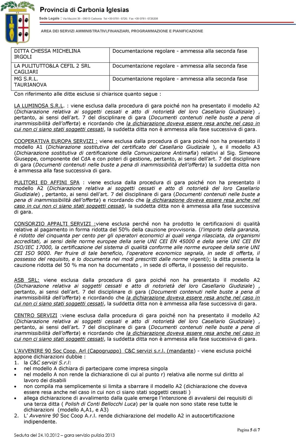 LA PULITUTTO&LA CEFIL 2 SRL CAGLIARI MG S.R.L. TAURIANOVA Con riferimento alle ditte escluse si chiarisce quanto segue : LA LUMINOSA S.R.L. : viene esclusa dalla procedura di gara poiché non ha