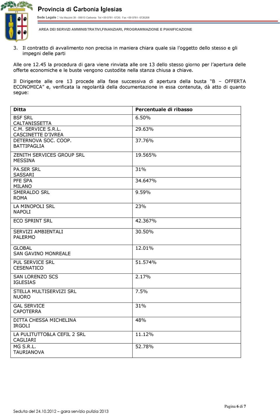 Il Dirigente alle ore 13 procede alla fase successiva di apertura della busta B OFFERTA ECONOMICA e, verificata la regolarità della documentazione in essa contenuta, dà atto di quanto segue: Ditta