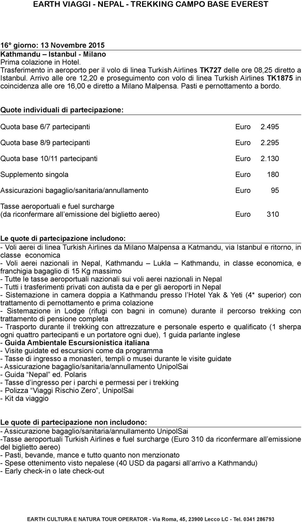 Quote individuali di partecipazione: Quota base 6/7 partecipanti Euro 2.495 Quota base 8/9 partecipanti Euro 2.295 Quota base 10/11 partecipanti Euro 2.