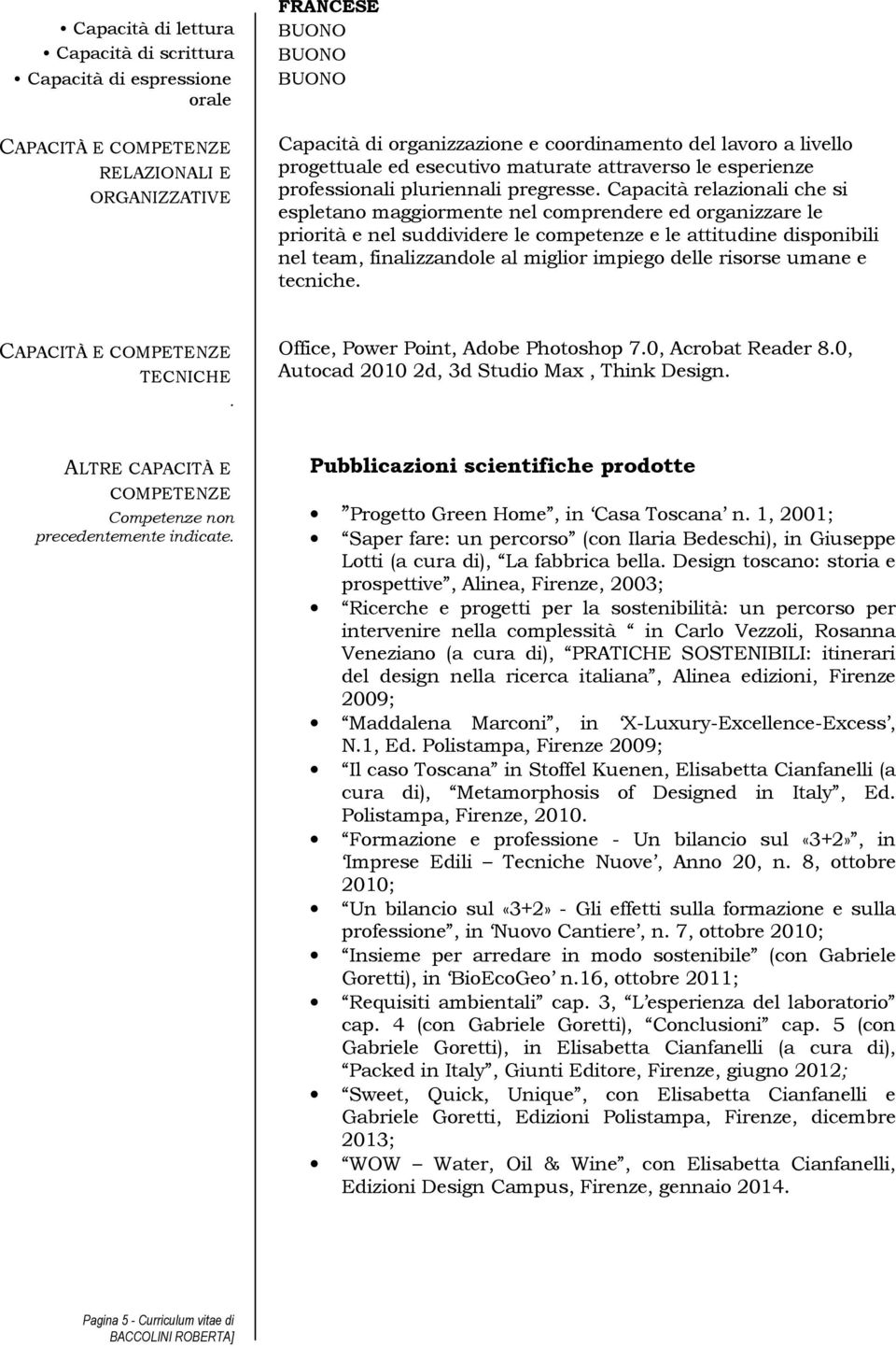 Capacità relazionali che si espletano maggiormente nel comprendere ed organizzare le priorità e nel suddividere le competenze e le attitudine disponibili nel team, finalizzandole al miglior impiego