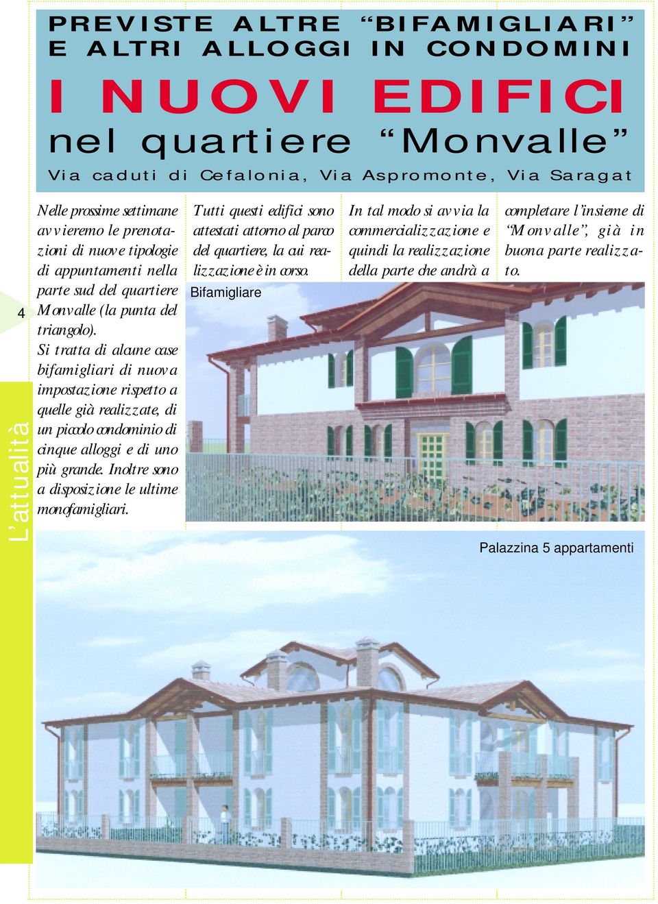 Si tratta di alcune case bifamigliari di nuova impostazione rispetto a quelle già realizzate, di un piccolo condominio di cinque alloggi e di uno più grande.