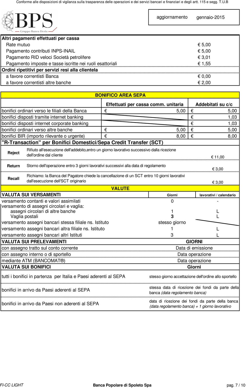 unitaria Addebitati su c/c bonifici ordinari verso le filiali della Banca 5,00 5,00 bonifici disposti tramite internet banking 1,03 bonifici disposti internet corporate banking 1,03 bonifici ordinari