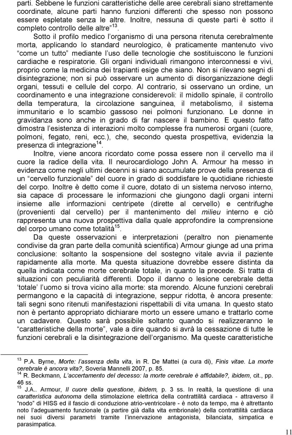 Sotto il profilo medico l organismo di una persona ritenuta cerebralmente morta, applicando lo standard neurologico, è praticamente mantenuto vivo come un tutto mediante l uso delle tecnologie che