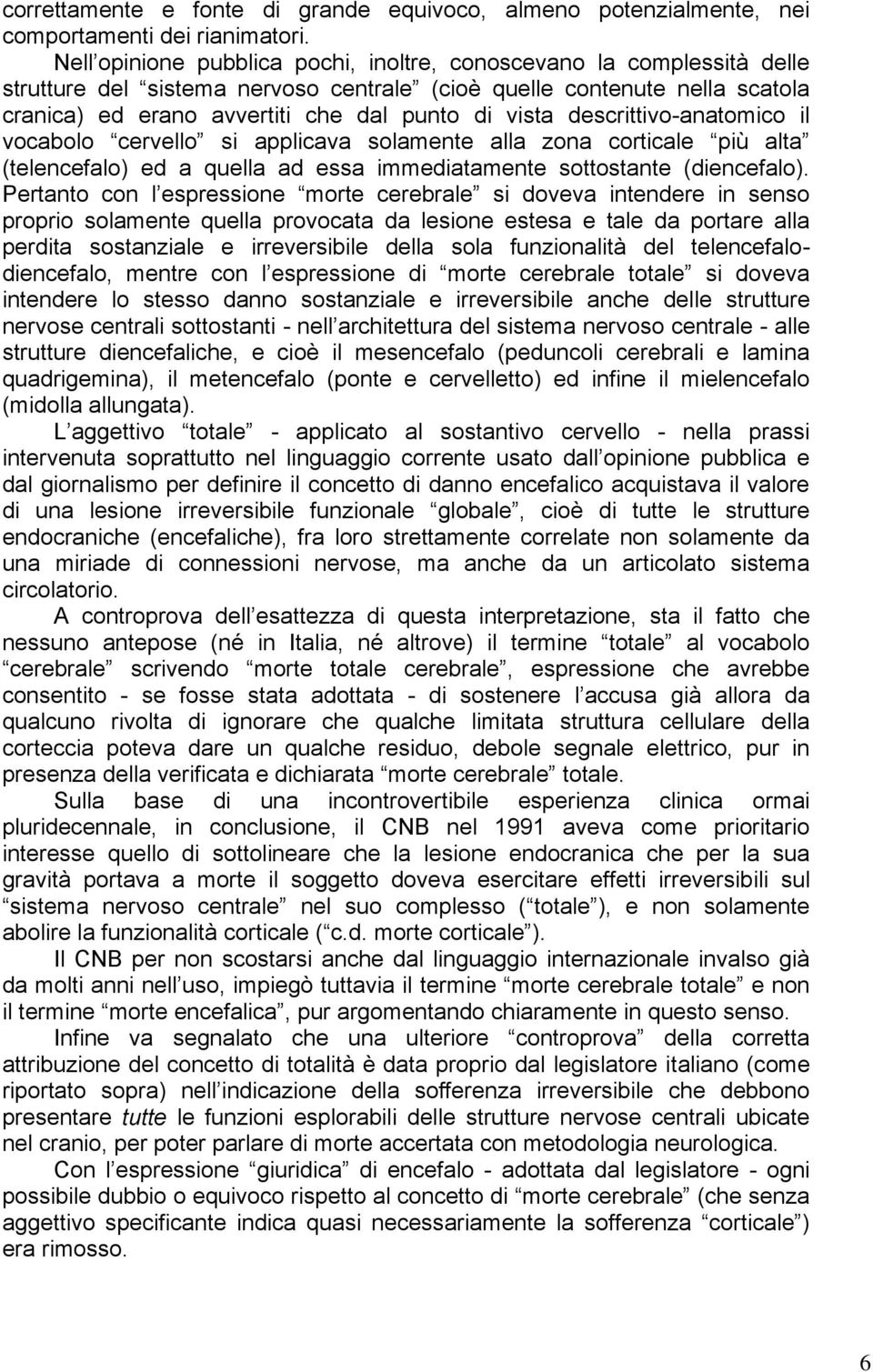 descrittivo-anatomico il vocabolo cervello si applicava solamente alla zona corticale più alta (telencefalo) ed a quella ad essa immediatamente sottostante (diencefalo).