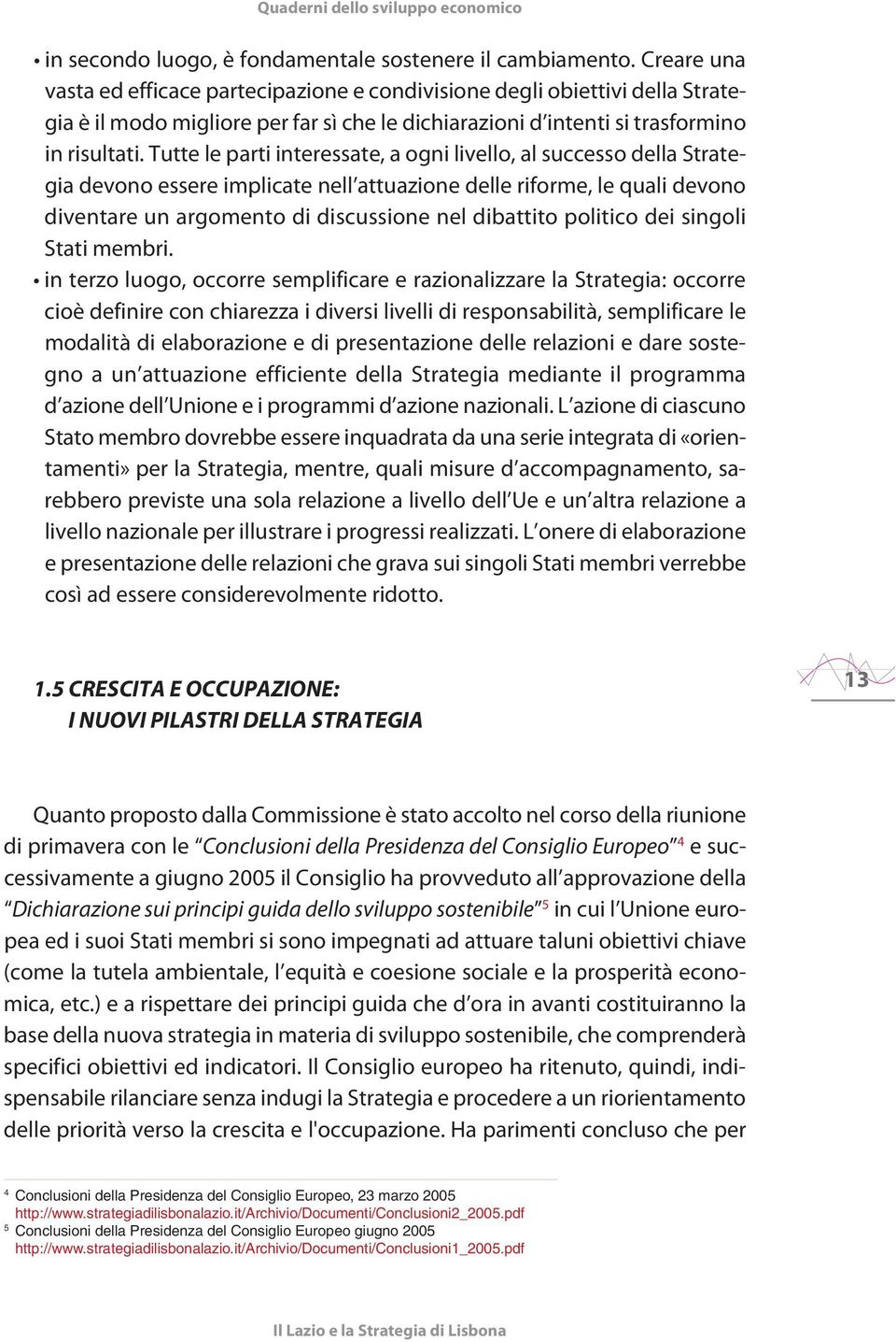 Tutte le parti interessate, a ogni livello, al successo della Strategia devono essere implicate nell attuazione delle riforme, le quali devono diventare un argomento di discussione nel dibattito