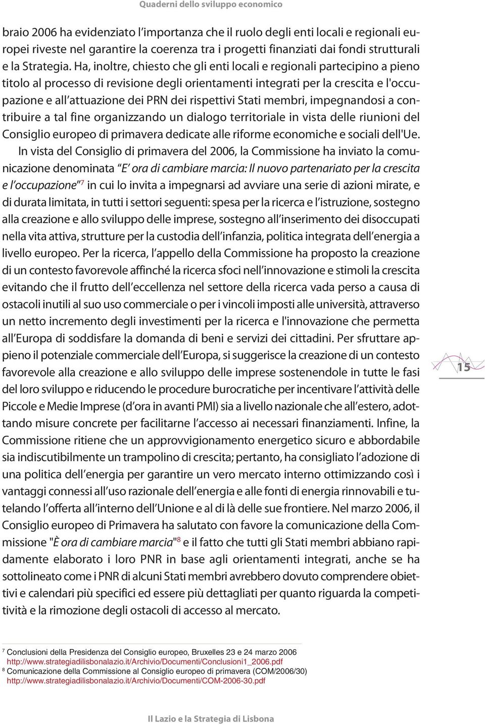 rispettivi Stati membri, impegnandosi a contribuire a tal fine organizzando un dialogo territoriale in vista delle riunioni del Consiglio europeo di primavera dedicate alle riforme economiche e