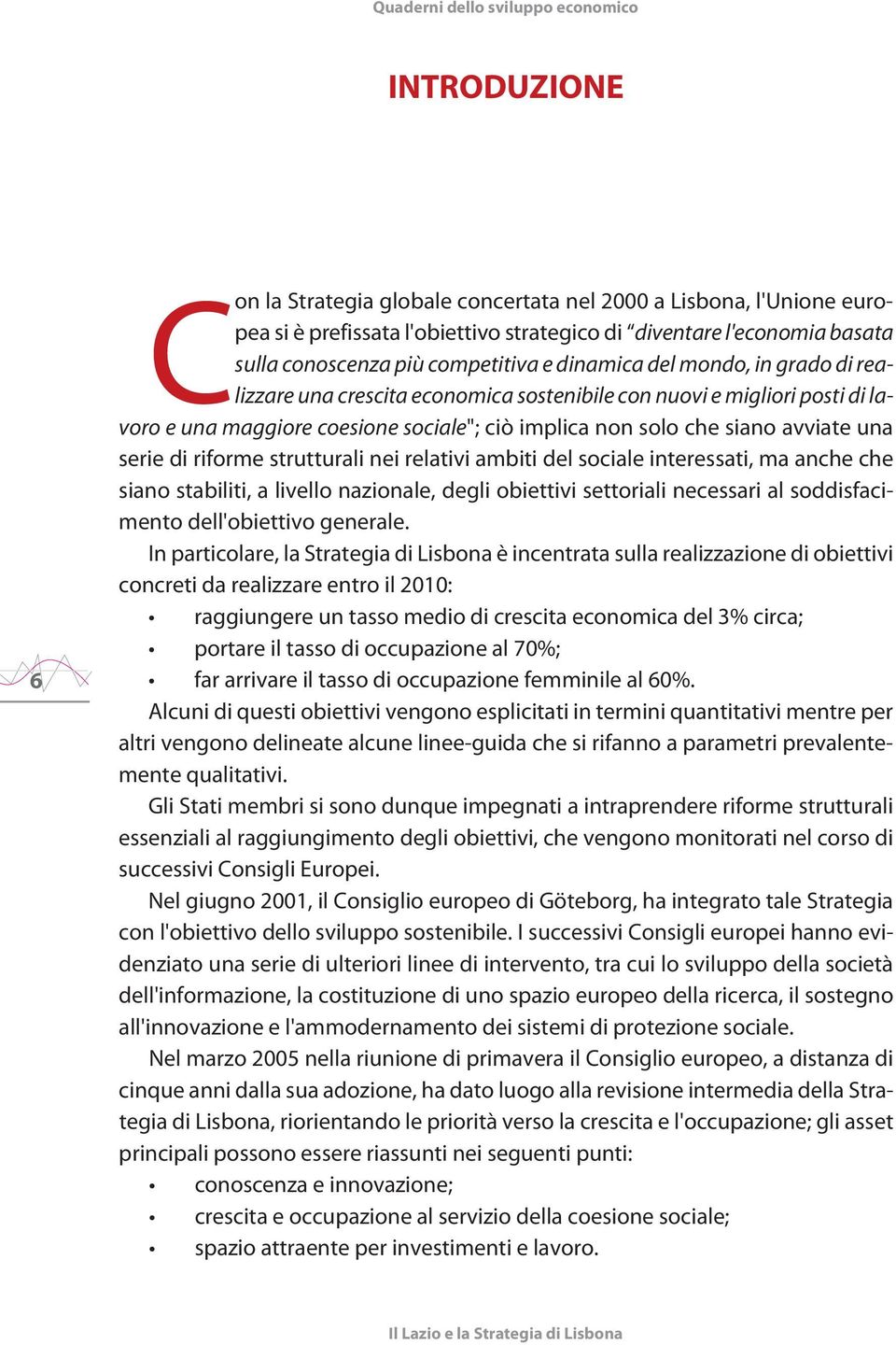 di riforme strutturali nei relativi ambiti del sociale interessati, ma anche che siano stabiliti, a livello nazionale, degli obiettivi settoriali necessari al soddisfacimento dell'obiettivo generale.