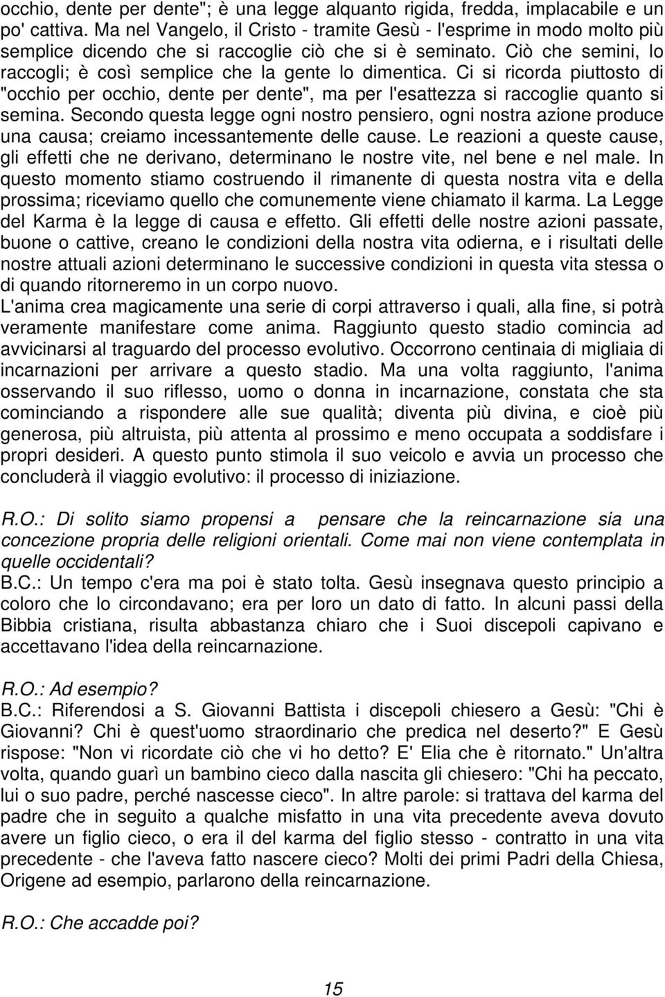 Ci si ricorda piuttosto di "occhio per occhio, dente per dente", ma per l'esattezza si raccoglie quanto si semina.