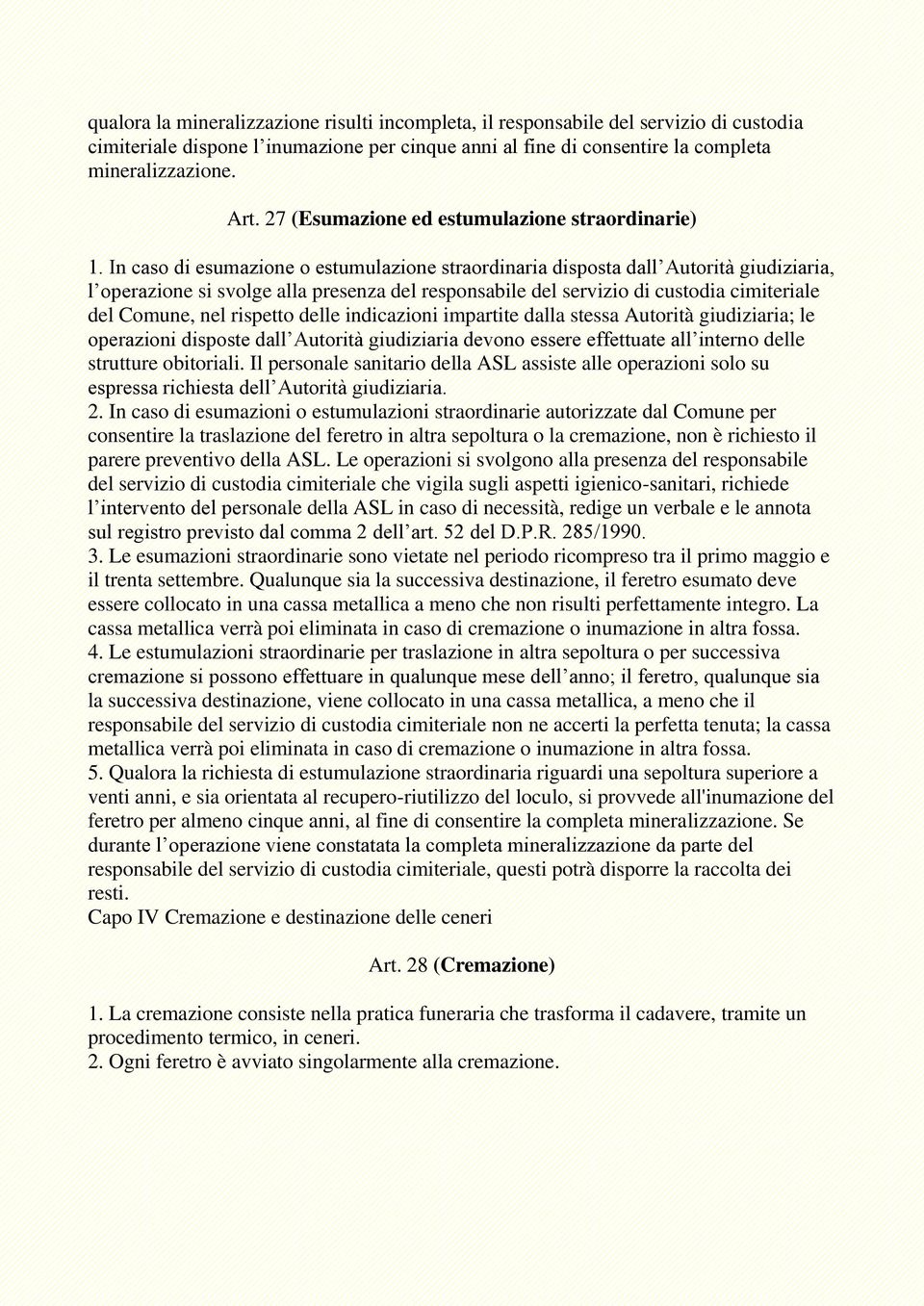 In caso di esumazione o estumulazione straordinaria disposta dall Autorità giudiziaria, l operazione si svolge alla presenza del responsabile del servizio di custodia cimiteriale del Comune, nel