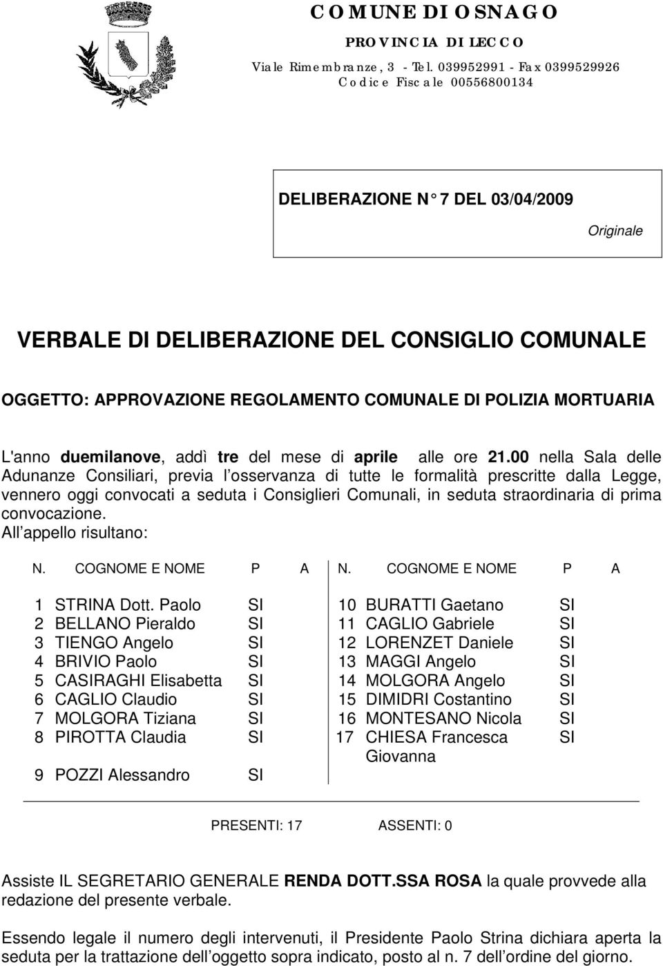 00 nella Sala delle Adunanze Consiliari, previa l osservanza di tutte le formalità prescritte dalla Legge, vennero oggi convocati a seduta i Consiglieri Comunali, in seduta straordinaria di prima