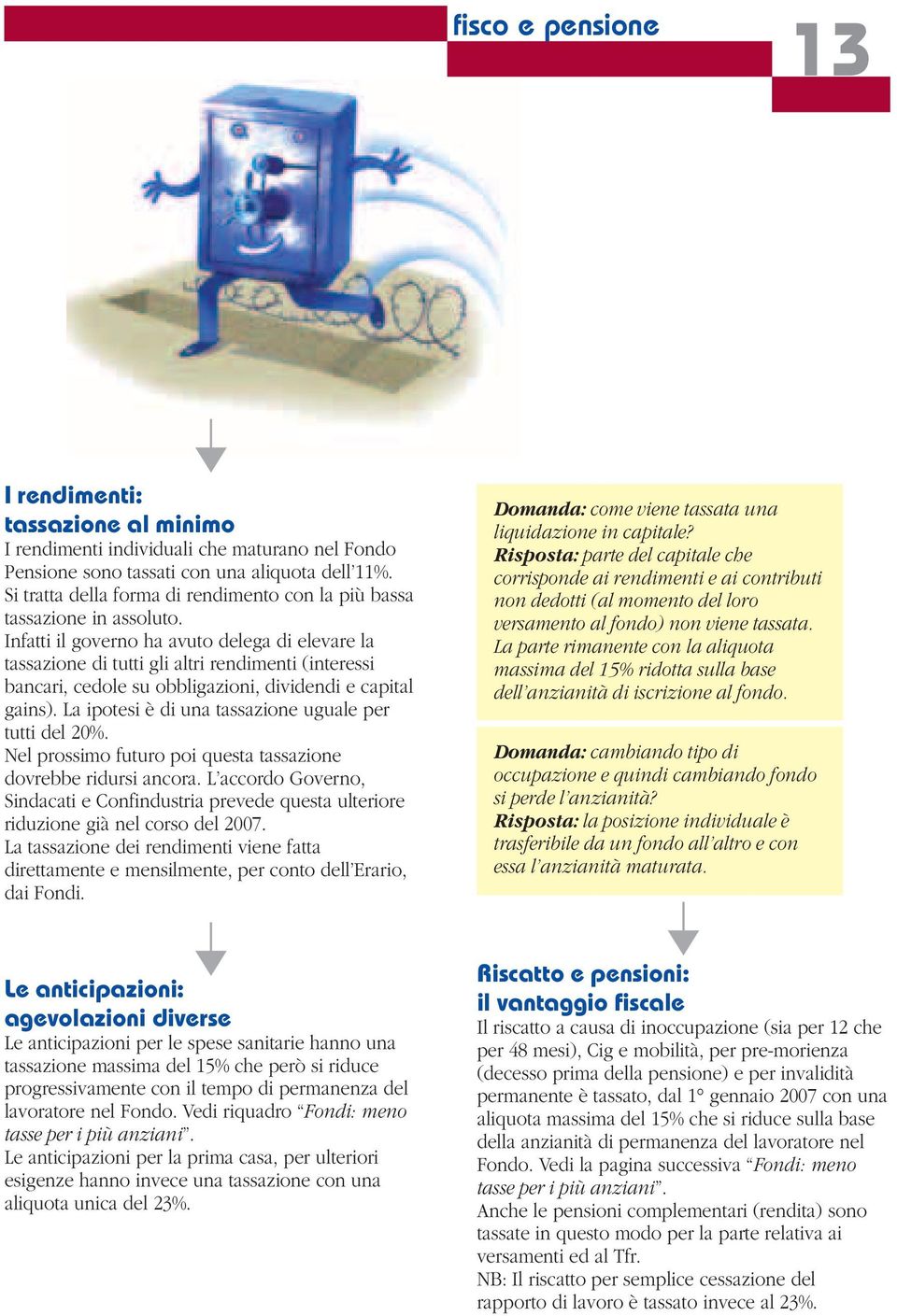 Infatti il governo ha avuto delega di elevare la tassazione di tutti gli altri rendimenti (interessi bancari, cedole su obbligazioni, dividendi e capital gains).