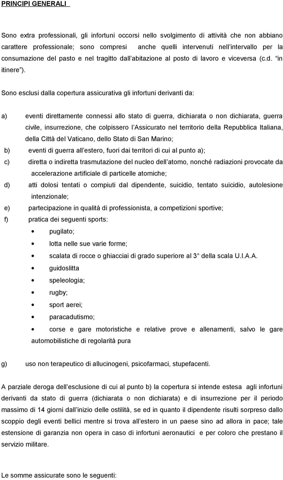 Sono esclusi dalla copertura assicurativa gli infortuni derivanti da: a) eventi direttamente connessi allo stato di guerra, dichiarata o non dichiarata, guerra civile, insurrezione, che colpissero l