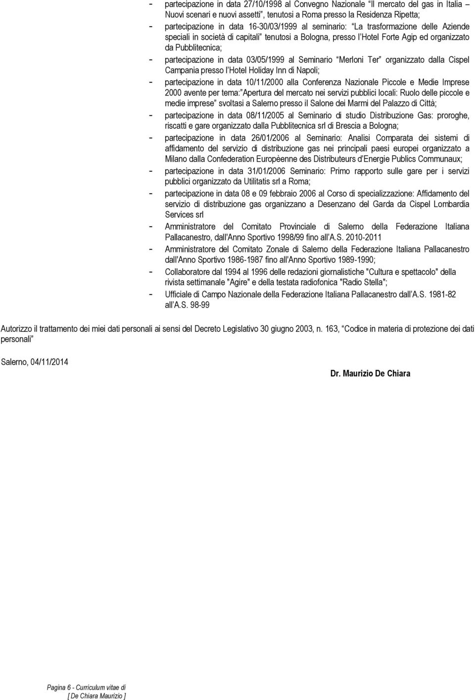 03/05/1999 al Seminario Merloni Ter organizzato dalla Cispel Campania presso l Hotel Holiday Inn di Napoli; - partecipazione in data 10/11/2000 alla Conferenza Nazionale Piccole e Medie Imprese 2000