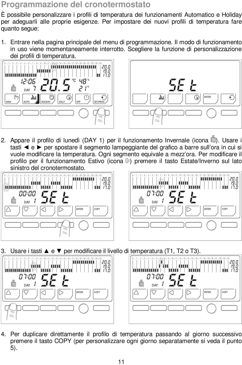 Scegliere la funzione di personalizzazione dei profili di temperatura. 2. Appare il profilo di lunedì (DAY 1) per il funzionamento Invernale (icona ).