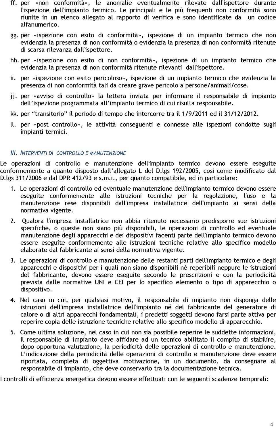 per «ispezione con esito di conformità», ispezione di un impianto termico che non evidenzia la presenza di non conformità o evidenzia la presenza di non conformità ritenute di scarsa rilevanza