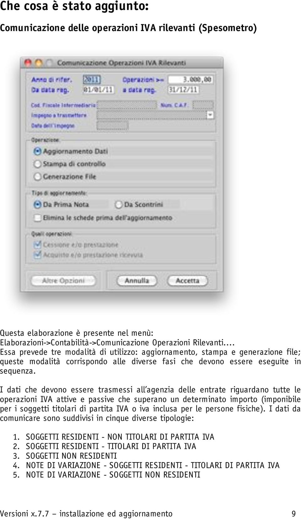 I dati che devono essere trasmessi all agenzia delle entrate riguardano tutte le operazioni IVA attive e passive che superano un determinato importo (imponibile per i soggetti titolari di partita IVA