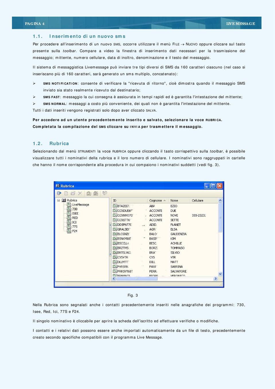 Il sistema di messaggistica Livemessage può inviare tre tipi diversi di SMS da 160 caratteri ciascuno (nel caso si inseriscano più di 160 caratteri, sarà generato un sms multiplo, concatenato): SMS