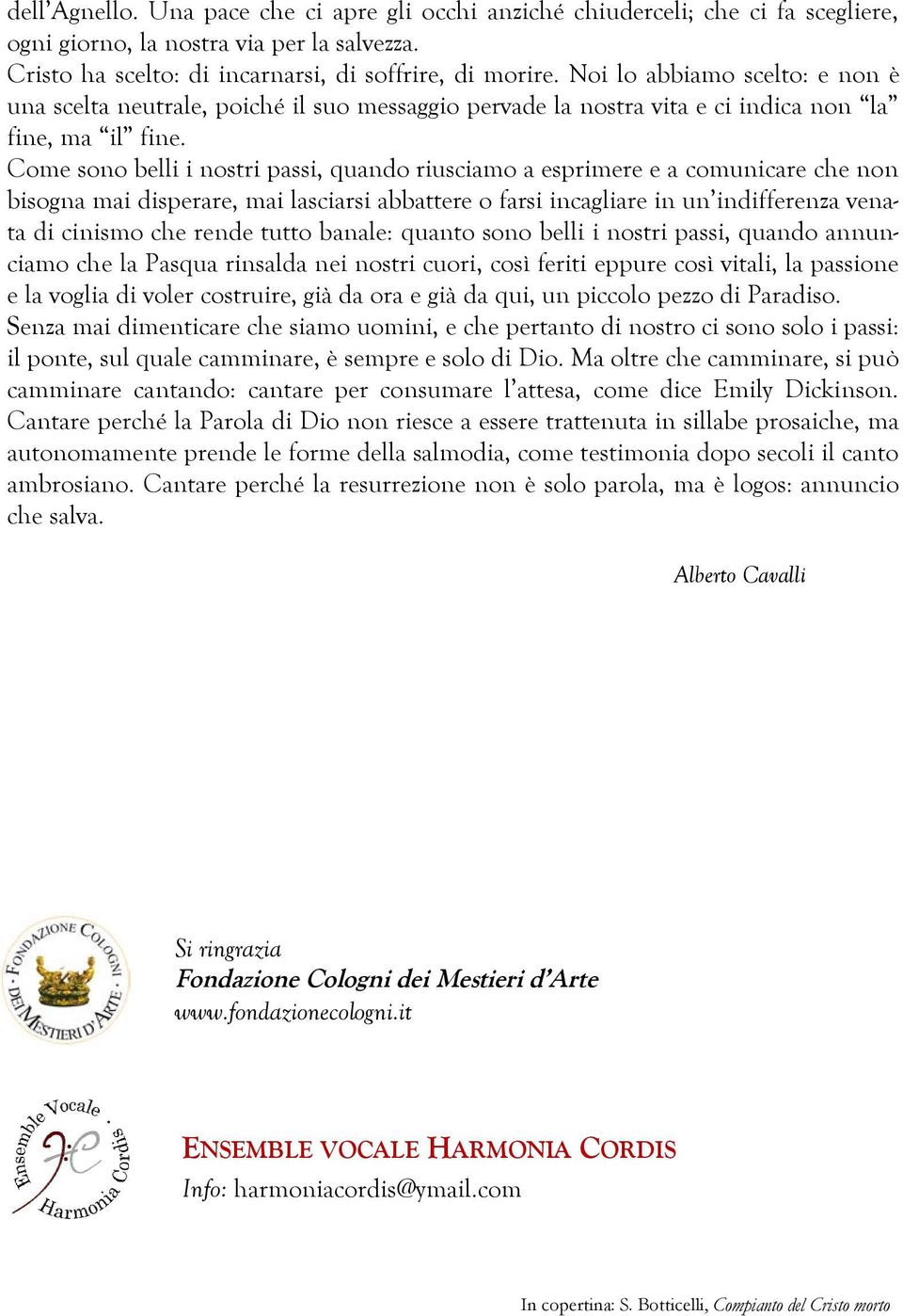 Come sono belli i nostri passi, quando riusciamo a esprimere e a comunicare che non bisogna mai disperare, mai lasciarsi abbattere o farsi incagliare in un indifferenza venata di cinismo che rende