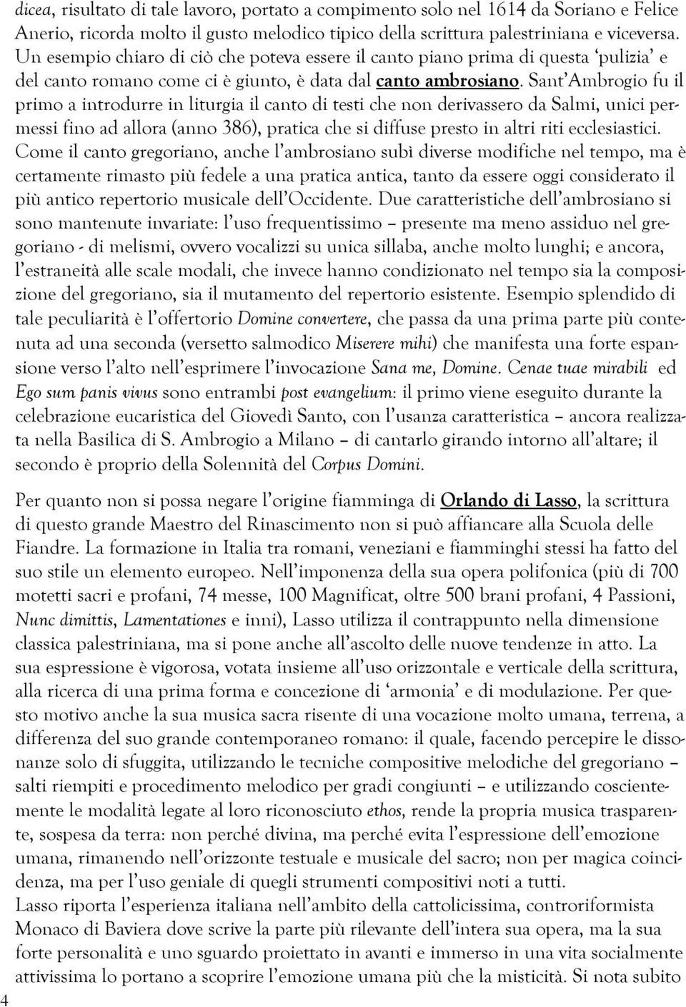 Sant Ambrogio fu il primo a introdurre in liturgia il canto di testi che non derivassero da Salmi, unici permessi fino ad allora (anno 386), pratica che si diffuse presto in altri riti ecclesiastici.