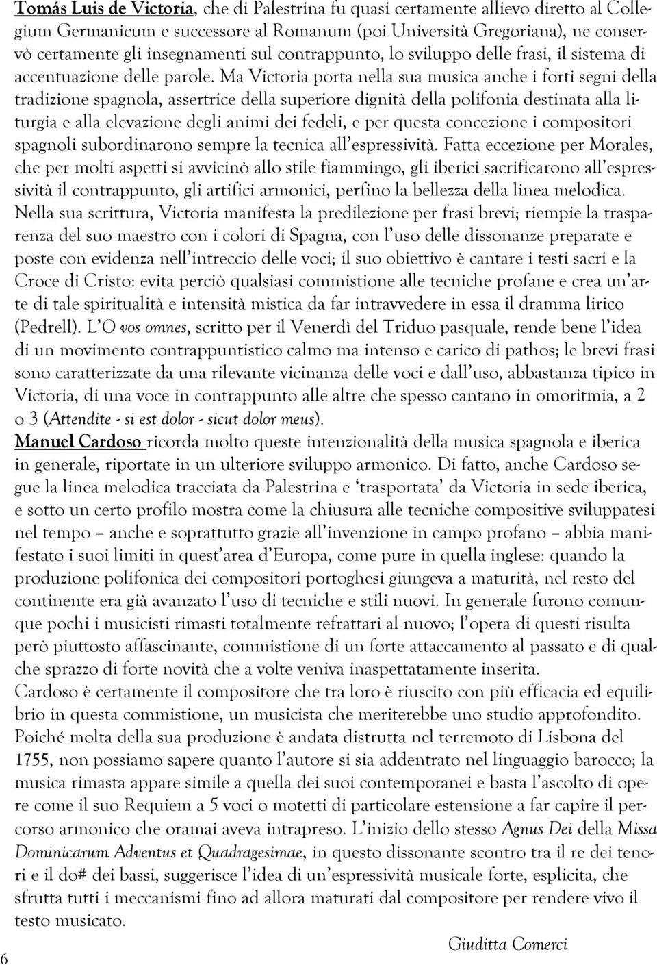 Ma Victoria porta nella sua musica anche i forti segni della tradizione spagnola, assertrice della superiore dignità della polifonia destinata alla liturgia e alla elevazione degli animi dei fedeli,