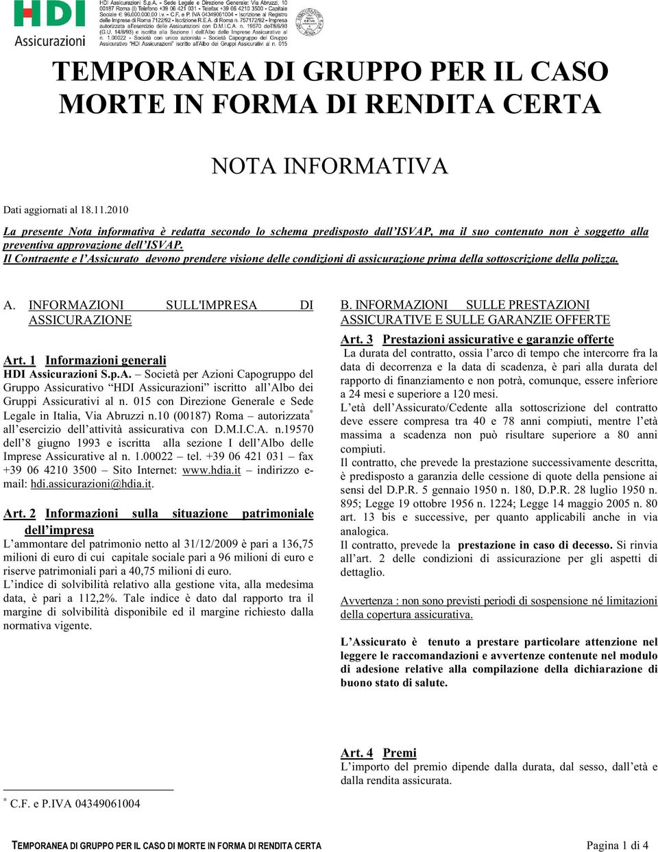 Il Contraente e l Assicurato devono prendere visione delle condizioni di assicurazione prima della sottoscrizione della polizza. A. INFORMAZIONI SULL'IMPRESA DI ASSICURAZIONE Art.