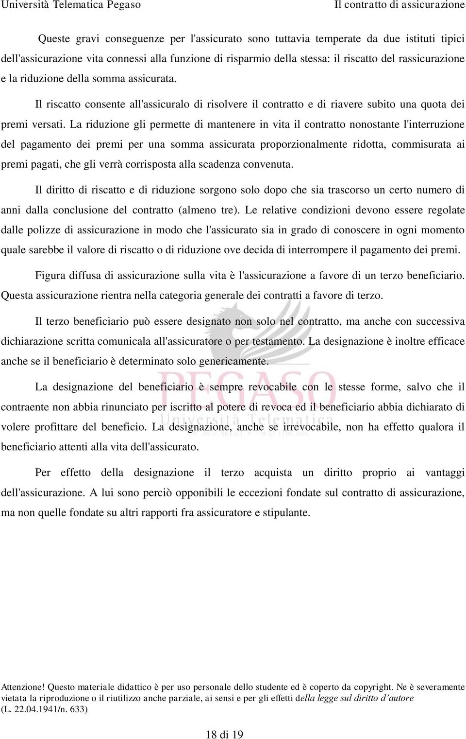 La riduzione gli permette di mantenere in vita il contratto nonostante l'interruzione del pagamento dei premi per una somma assicurata proporzionalmente ridotta, commisurata ai premi pagati, che gli