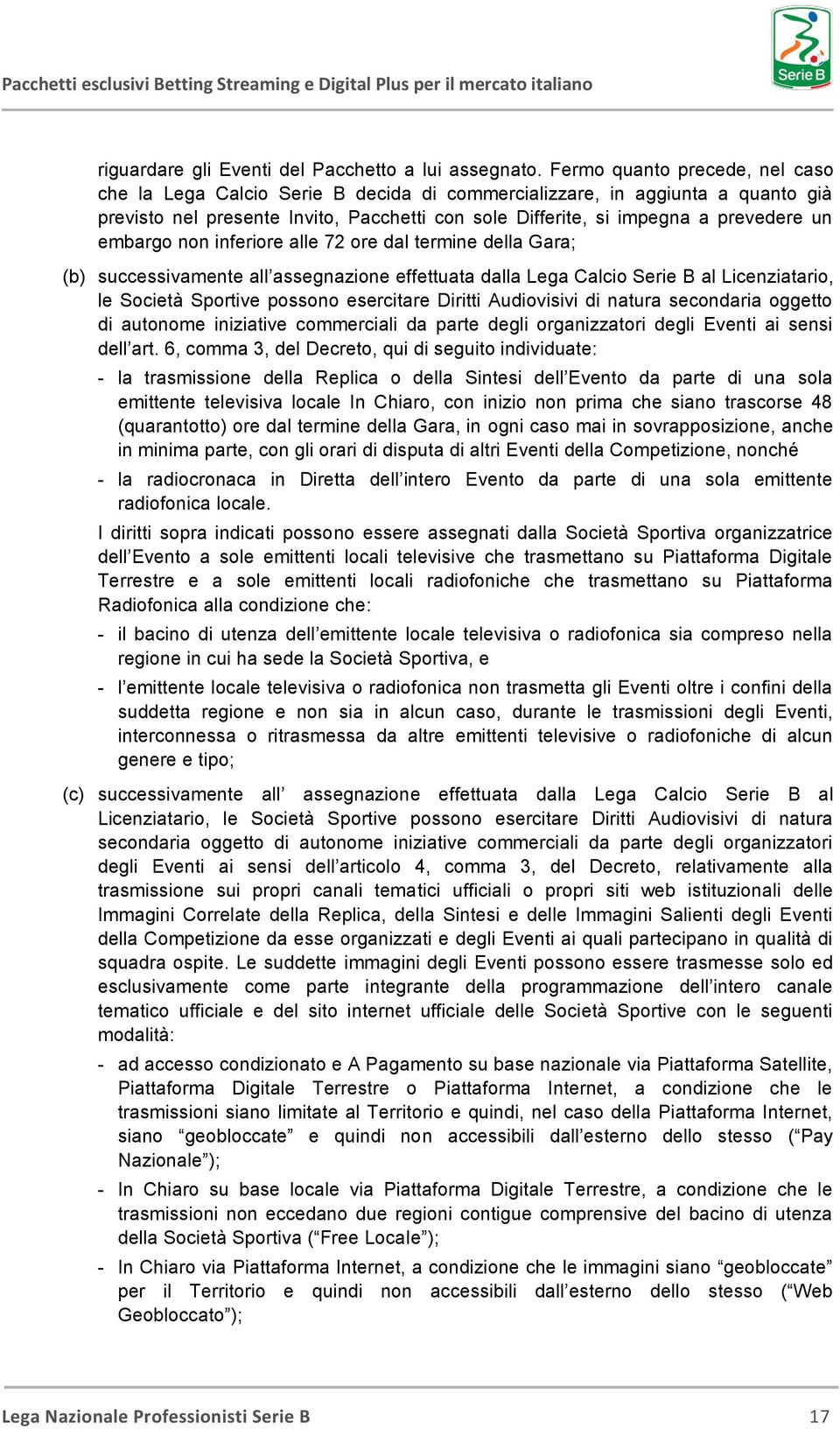 embargo non inferiore alle 72 ore dal termine della Gara; (b) successivamente all assegnazione effettuata dalla Lega Calcio Serie B al Licenziatario, le Società Sportive possono esercitare Diritti