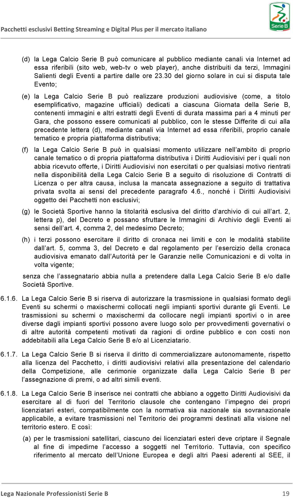 30 del giorno solare in cui si disputa tale Evento; (e) la Lega Calcio Serie B può realizzare produzioni audiovisive (come, a titolo esemplificativo, magazine ufficiali) dedicati a ciascuna Giornata