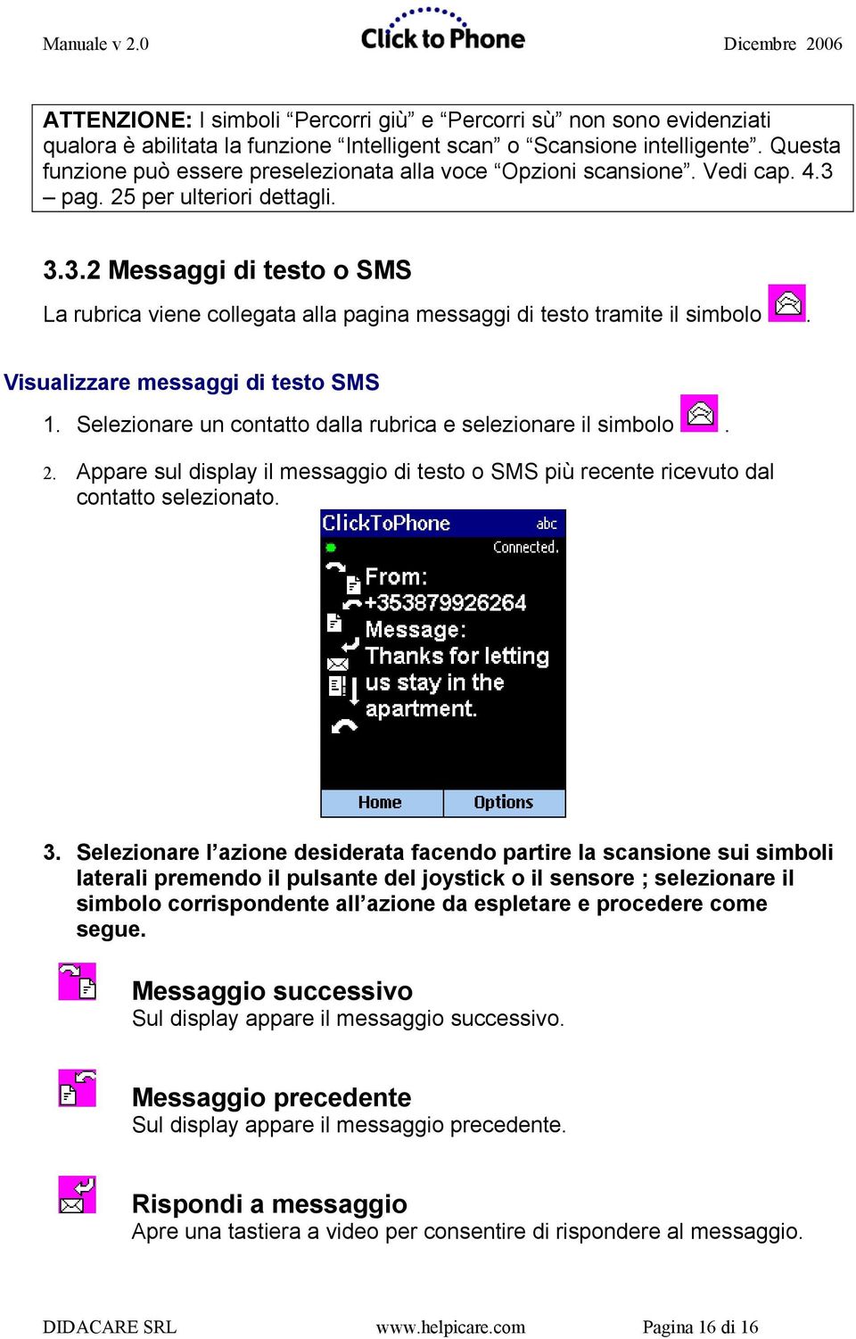 Visualizzare messaggi di testo SMS 1. Selezionare un contatto dalla rubrica e selezionare il simbolo. 2. Appare sul display il messaggio di testo o SMS più recente ricevuto dal contatto selezionato.