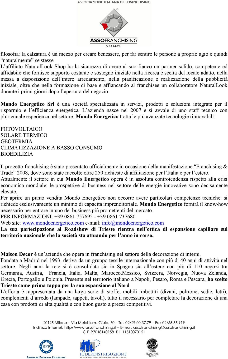 adatto, nella messa a disposizione dell intero arredamento, nella pianificazione e realizzazione della pubblicità iniziale, oltre che nella formazione di base e affiancando al franchisee un