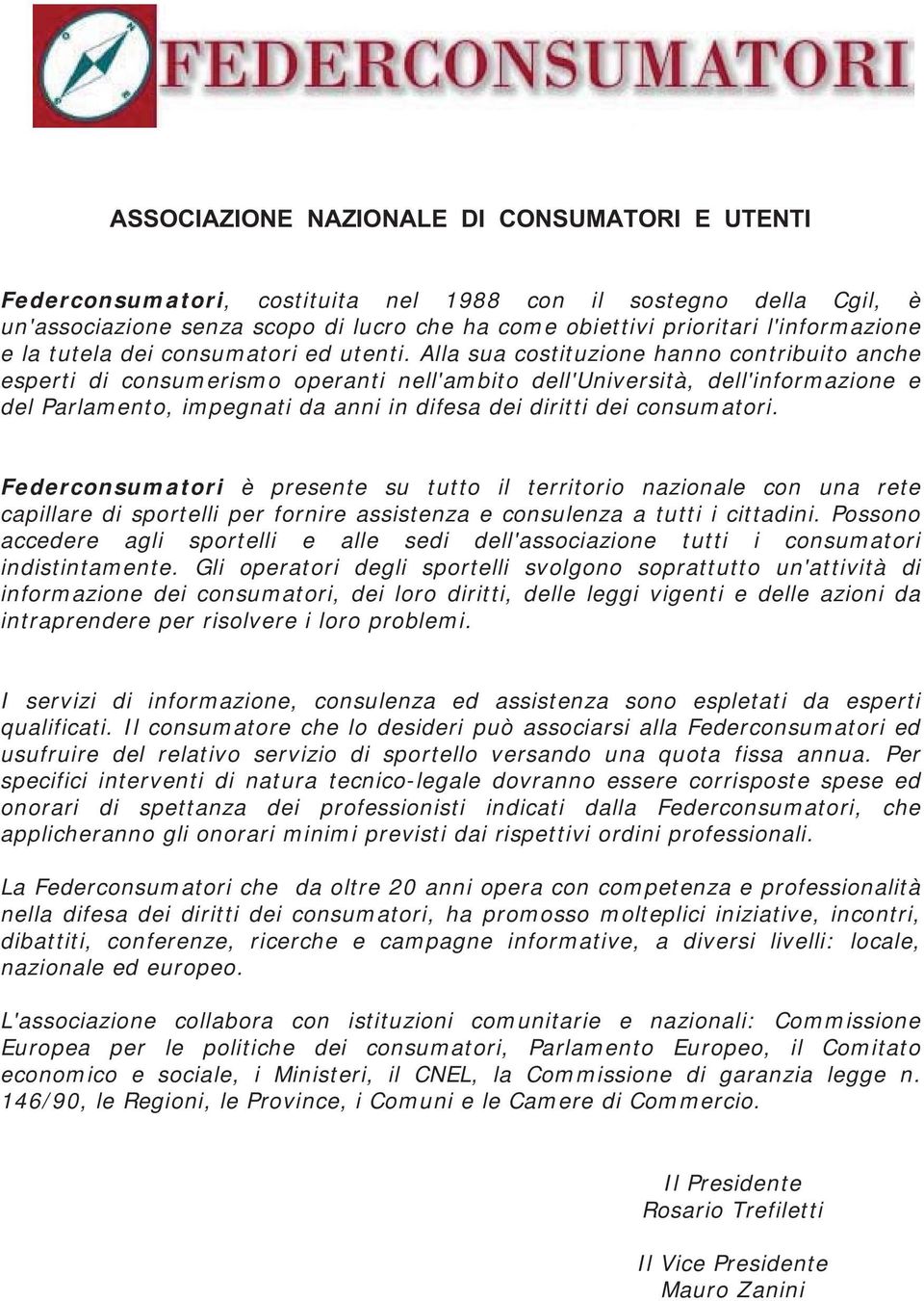 Alla sua costituzione hanno contribuito anche esperti di consumerismo operanti nell'ambito dell'università, dell'informazione e del Parlamento, impegnati da anni in difesa dei diritti dei consumatori.