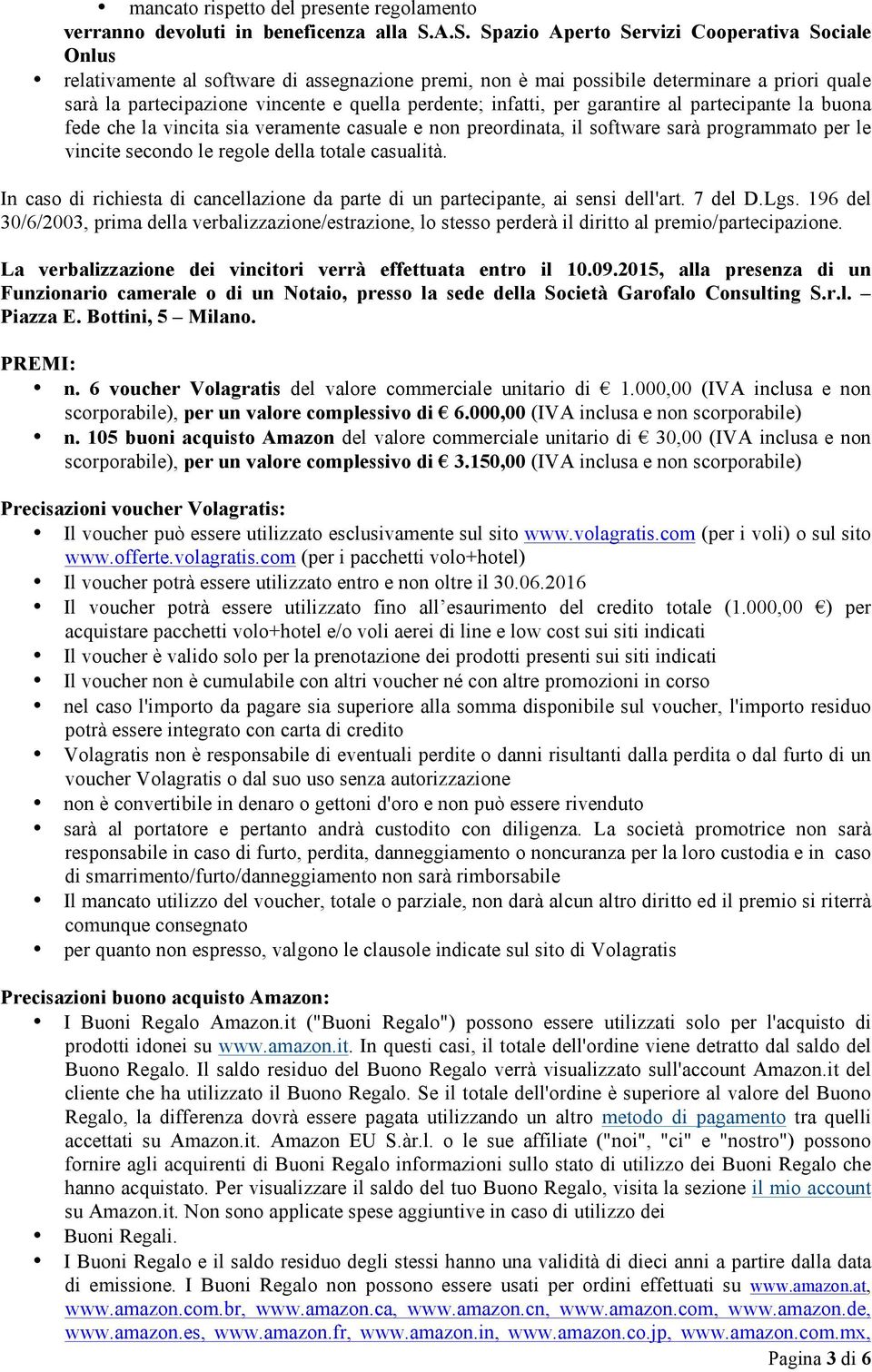 infatti, per garantire al partecipante la buona fede che la vincita sia veramente casuale e non preordinata, il software sarà programmato per le vincite secondo le regole della totale casualità.